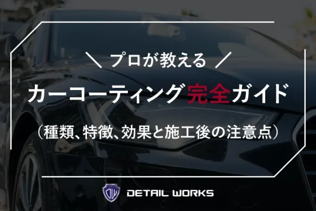 プロが教えるカーコーティング完全ガイド（種類、特徴、効果と施工後の注意点）